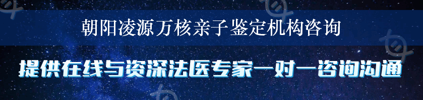 朝阳凌源万核亲子鉴定机构咨询